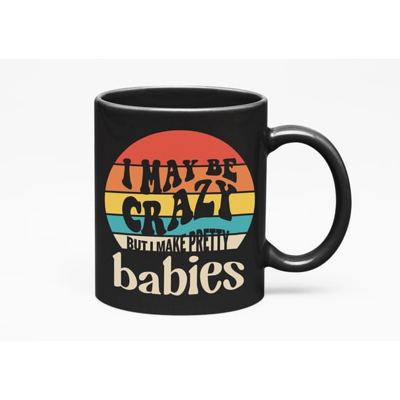 I May Be Crazy but I Make Pretty Babies, Wife or Mom, Black 11oz Ceramic Mug