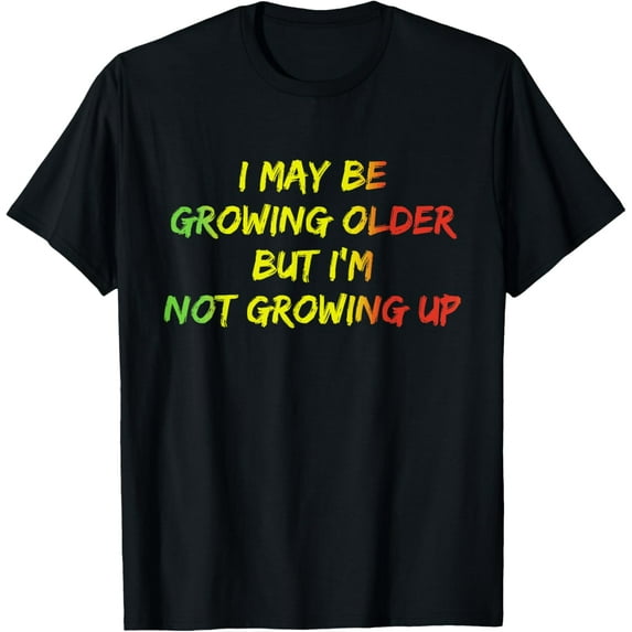 I May Be Growing Older But I'm Not Growing Up Quote T-Shirt