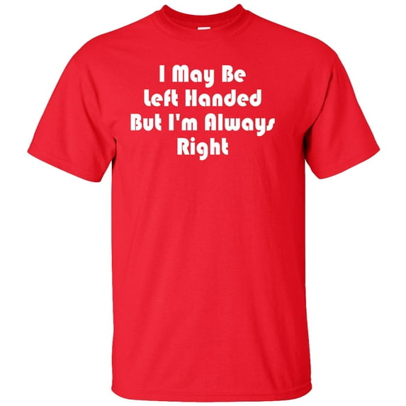 I May Be Left Handed But I'm Always Right Adult T-Shirt