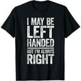 thumbnail image 1 of I May Be Left Handed But I'm Always Right T-Shirt Sarcastic T-Shirt, 1 of 7