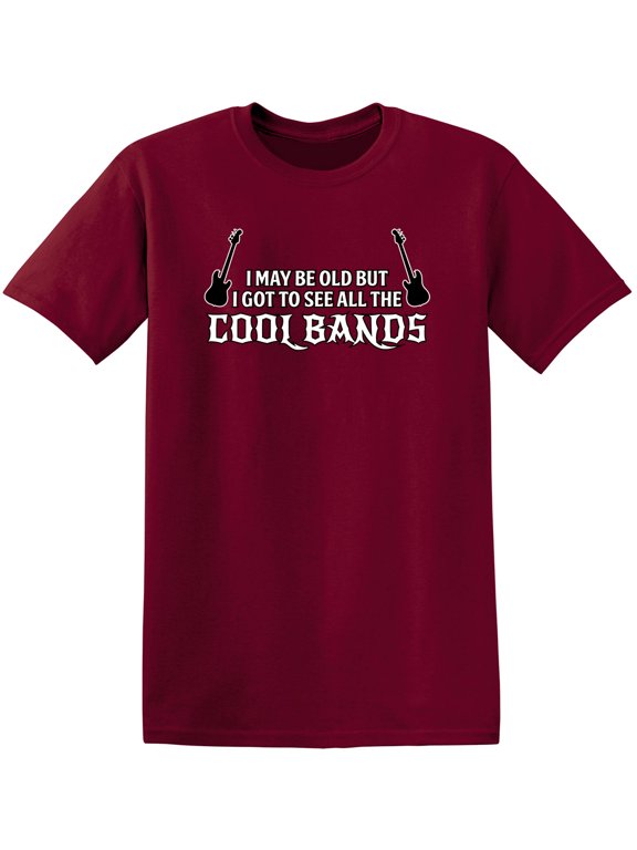 I May Be Old But I Got To See All The Cool Bands Sarcastic Sayings Humor Graphic Tee Novelty Christmas Gift For Party Music Lovers Funny T Shirt