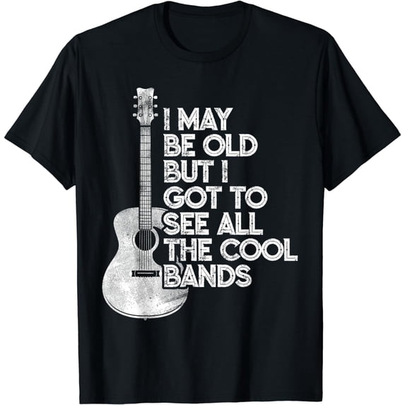 I May Be Old But I Got To See All The Cool Bands T-Shirt