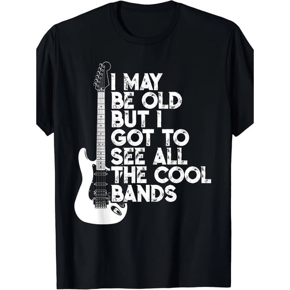 I May Be Old But I Got To See All The Cool Bands T-Shirt