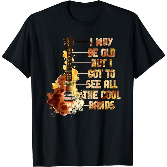 I May Be Old But I Got To See All The Cool Bands T-Shirt