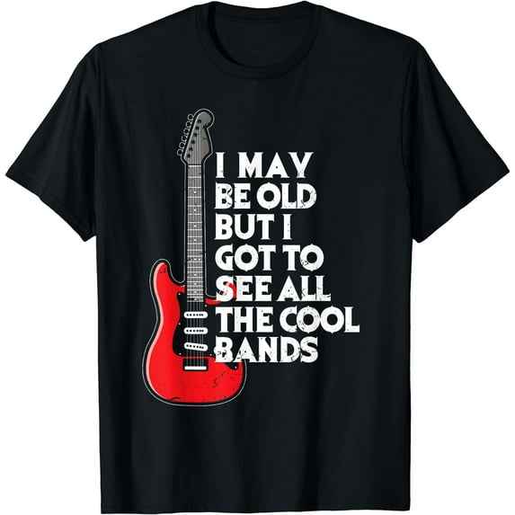 I May Be Old But I Got To See All The Cool Bands T-Shirt