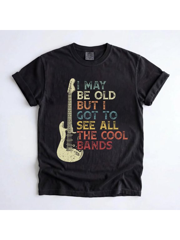 I May Be Old but I Got to See All the Cool Bands T-Shirt, Music Lover Graphic Tee, Rock Fan Gift, Guitar Musician Shirt