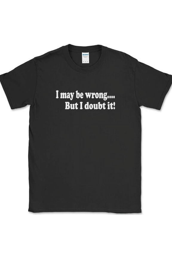 I May Be Wrong But I Doubt It Funny Sarcastic Humor Joke Gift Unisex T Shirt up to 5XL