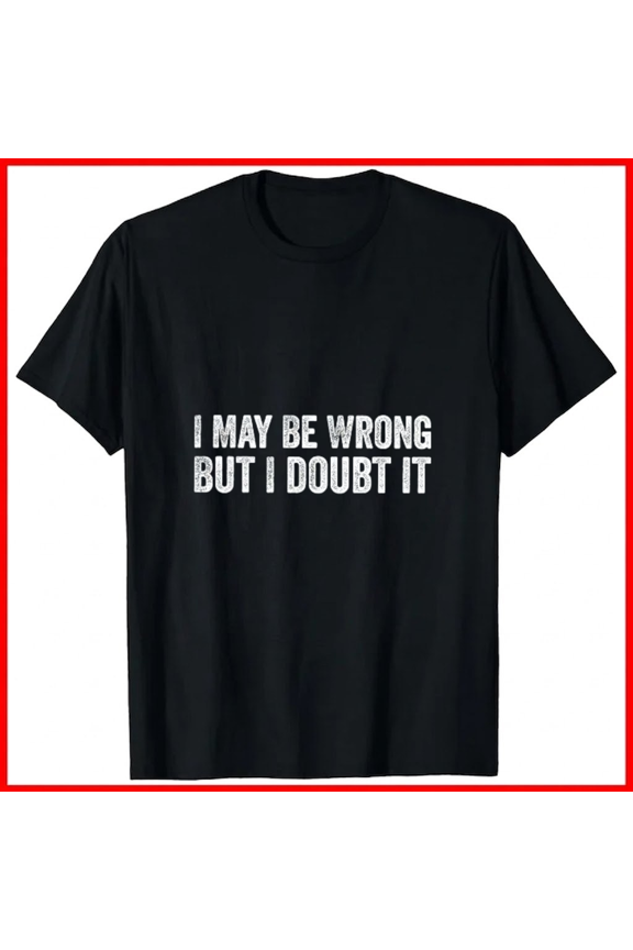 I May Be Wrong But I Doubt It Funny Sarcastic Humorous Text Unisex T-Shirt, up to size 5XL