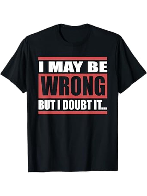 I May Be Wrong But I Doubt It... Funny T-Shirt T-Shirt