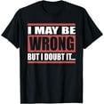 thumbnail image 1 of I May Be Wrong But I Doubt It... Funny T-Shirt, 1 of 3