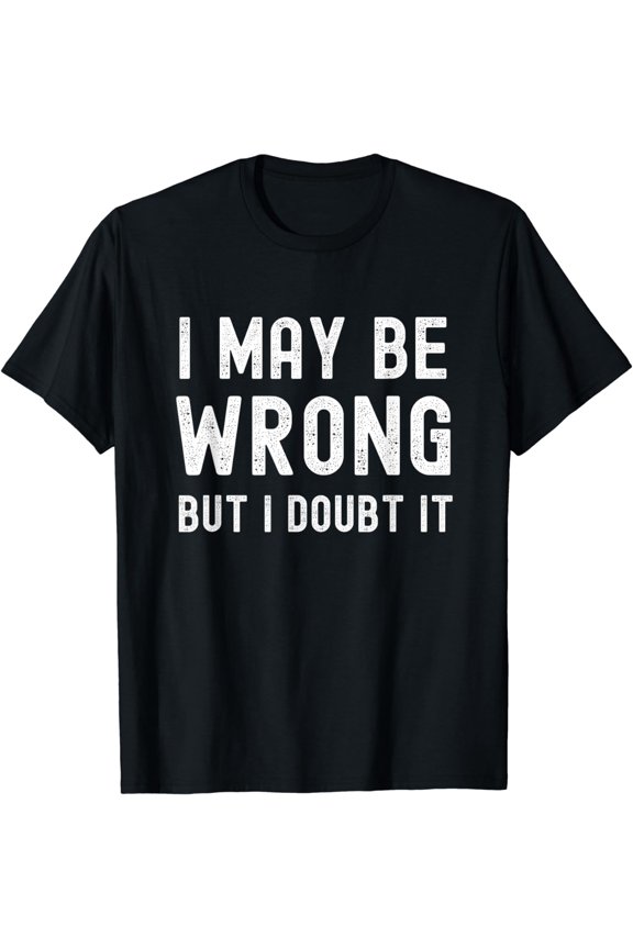 I May Be Wrong But I Doubt It FunnyT-Shirt