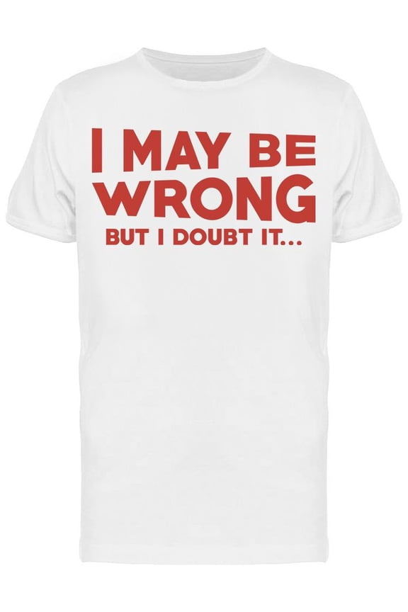 I May Be Wrong But I Doubt It Men's T-shirt