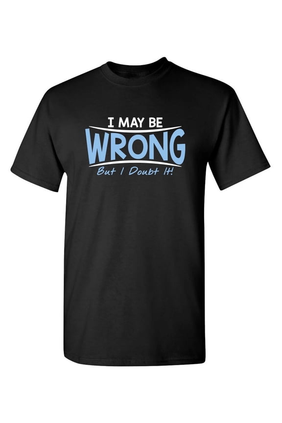 I May Be Wrong But I Doubt It Sarcastic Humor Graphic Novelty Funny T Shirt