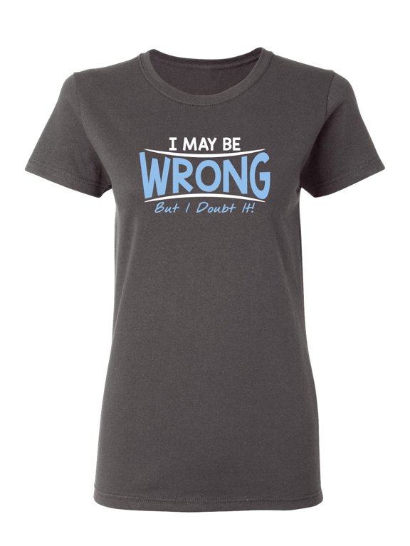 I May Be Wrong But I Doubt It Sarcastic Novelty Gift Idea Adult Humor Funny Women's Casual Tees