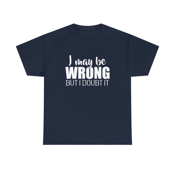 I May Be Wrong But I Doubt It Shirt - Funny Narcissist Gift Tee - ID: 328