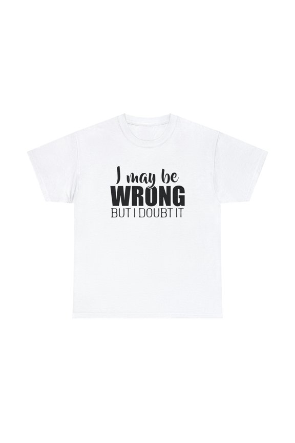 I May Be Wrong But I Doubt It Shirt - Funny Narcissist Gift Tee - ID: 328