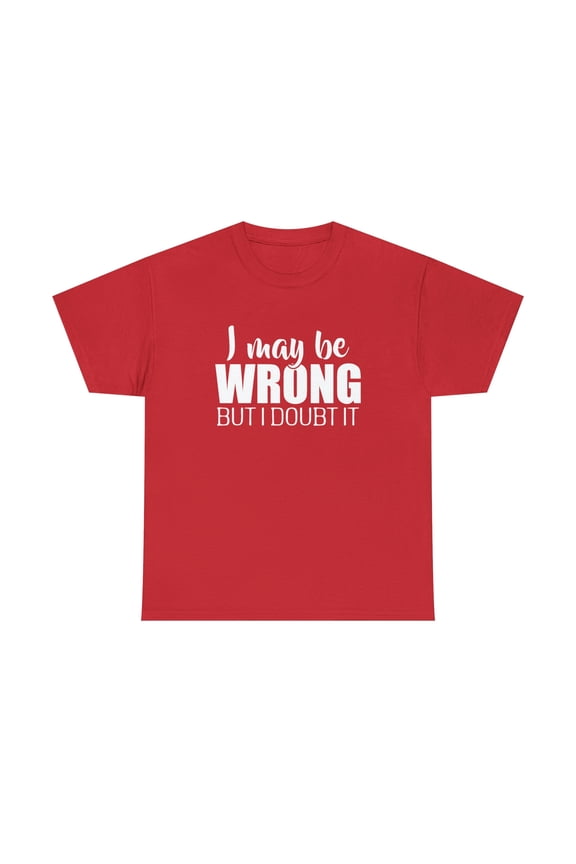 I May Be Wrong But I Doubt It Shirt - Funny Narcissist Gift Tee - ID: 328