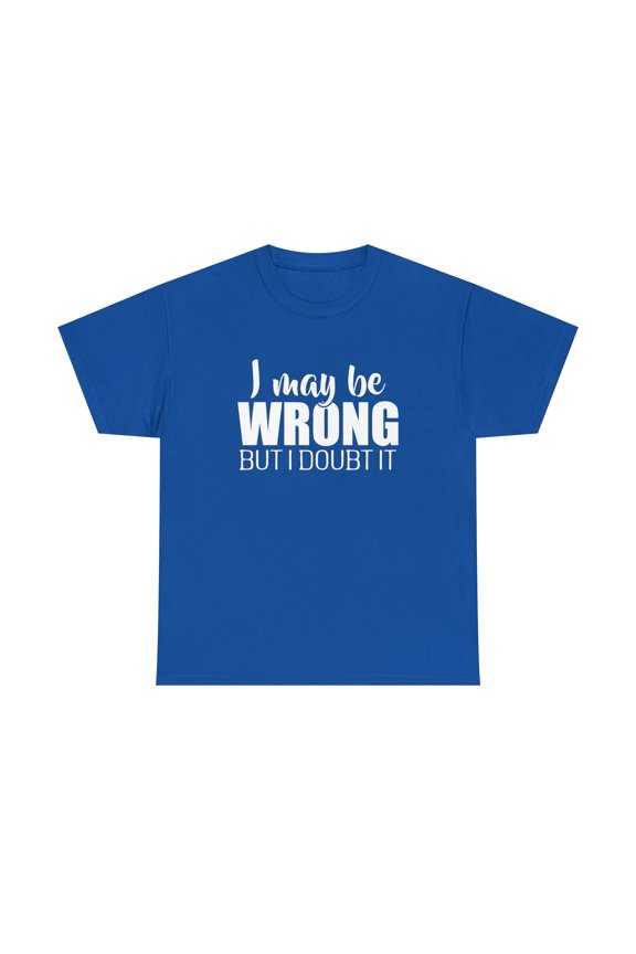 I May Be Wrong But I Doubt It Shirt - Funny Narcissist Gift Tee - ID: 328