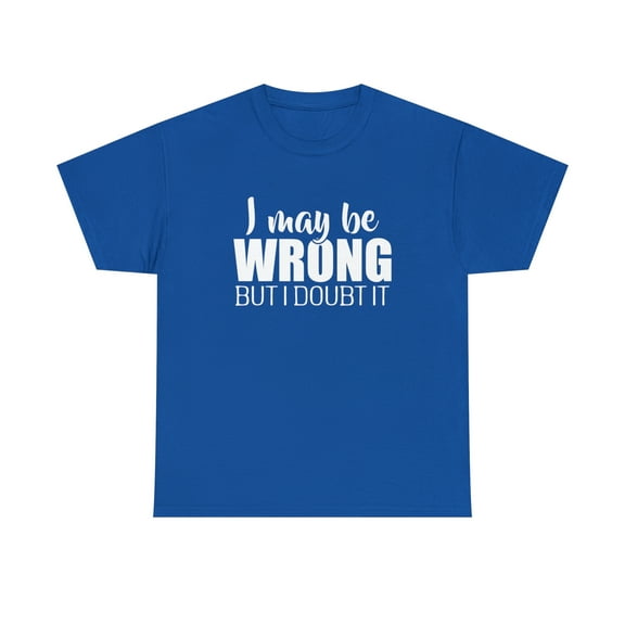 I May Be Wrong But I Doubt It Shirt - Funny Narcissist Gift Tee - ID: 328