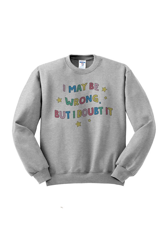 I May Be Wrong But I Doubt It Sweatshirt Unisex Medium Grey