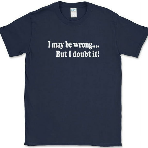 I May Be Wrong But I Doubt It T-Shirt Funny Sarcastic Humor Gift Joke Tee - Navy, 5XL