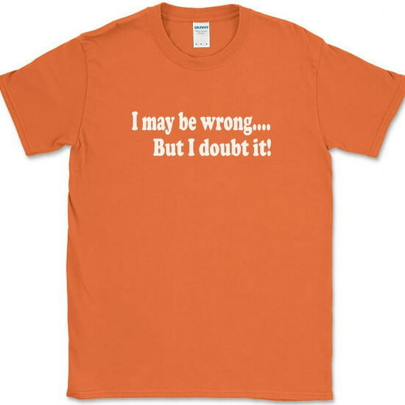 I May Be Wrong But I Doubt It T-Shirt Funny Sarcastic Humor Gift Joke Tee - Orange, M