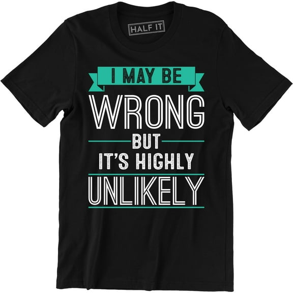 I May Be Wrong But It's Highly Unlikely Funny Rude Humor Gift Tee Shirt
