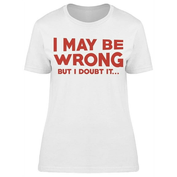 I May Be Wrong I Doubt It  Women's T-shirt