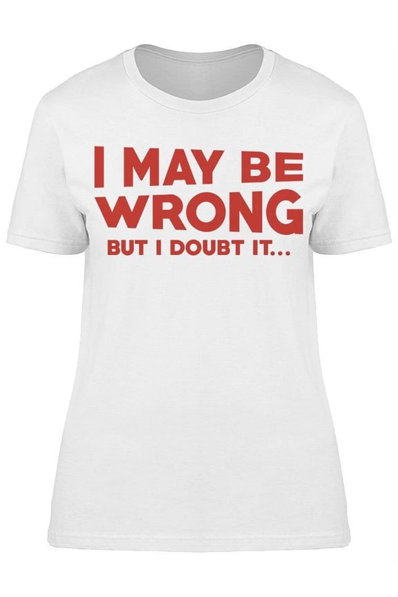 I May Be Wrong I Doubt It Women's T-shirt
