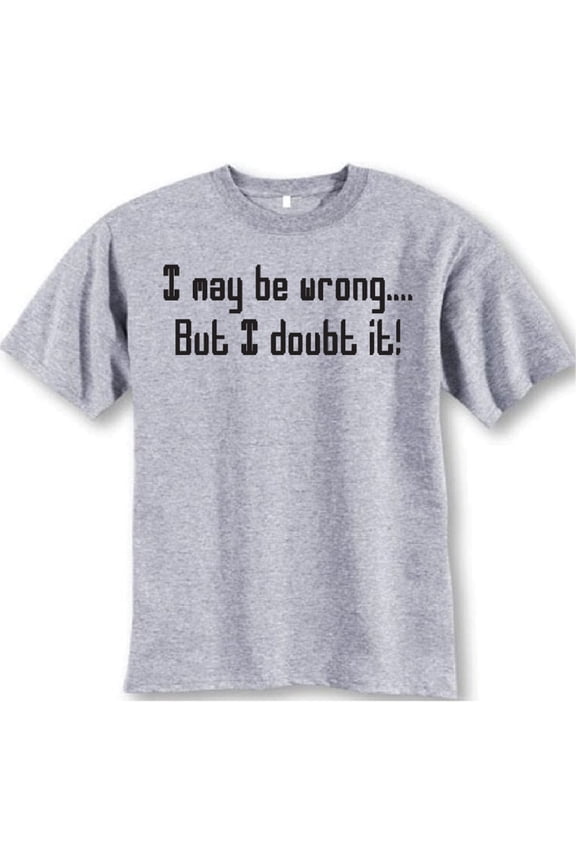 I May Be Wrong..but I Doubt It T-Shirt