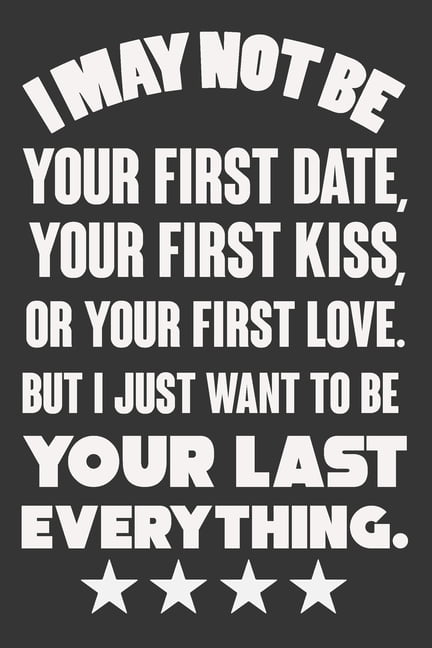 I May Not Be Your First Date, Your First Kiss, Or Your Love. But I Just Want To Be Your Last Everything: Valentine Gift,, (Paperback)