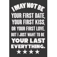thumbnail image 1 of I May Not Be Your First Date, Your First Kiss, Or Your Love. But I Just Want To Be Your Last Everything: Valentine Gift,, (Paperback), 1 of 1
