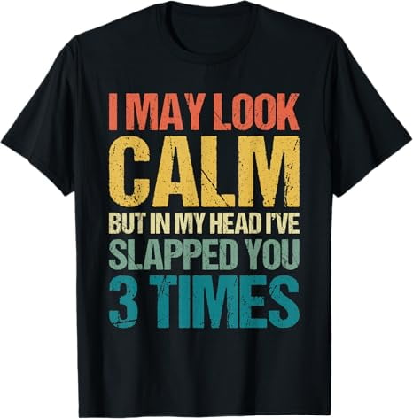 I May Look Calm But In My Head I've Slapped You 3 Times T-Shirt ...