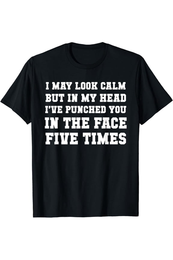 I May Look Calm But In My Head Punched Face Five Times Shirt