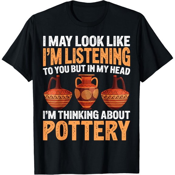I May Look Like I'm Listening To You - Ceramic Lover Pottery T-Shirt