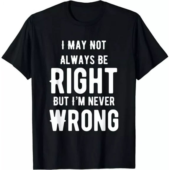 I May Not Always Be Right But I'M Never Wrong Funny Gift T-Shirt Unisex S-5XL Hot Trending Shirt, Vintage Birthday Gift