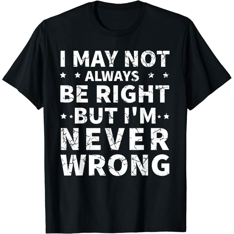 I May Not Always Be Right But I'm Never Wrong Funny T Shirt I May Not Always Be Right But I'm Never Wrong Funny T Shirt
