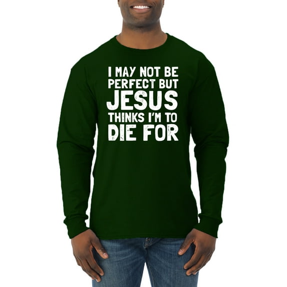 I May Not Be Perfect But Jesus Thinks I'm To Die For | Mens Inspirational/Christian Long Sleeve T-Shirt, Forest Green, X-Large