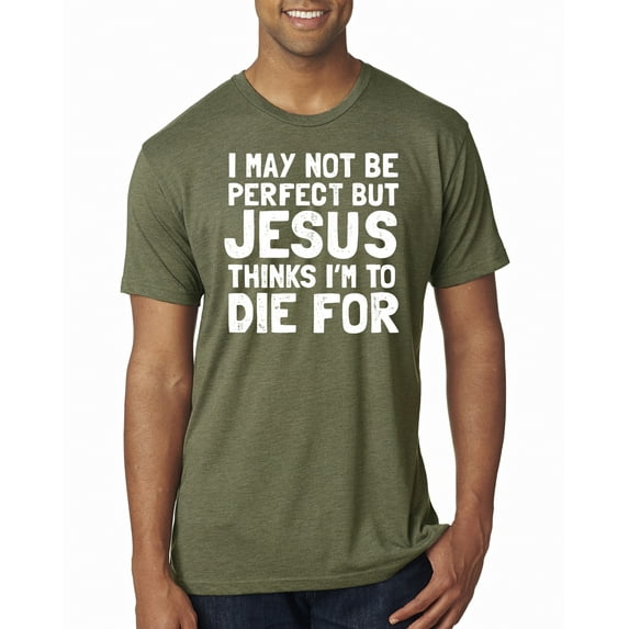 I May Not Be Perfect But Jesus Thinks I'm To Die For | Mens Inspirational/Christian Premium Tri Blend T-Shirt, Military Green, 2XL