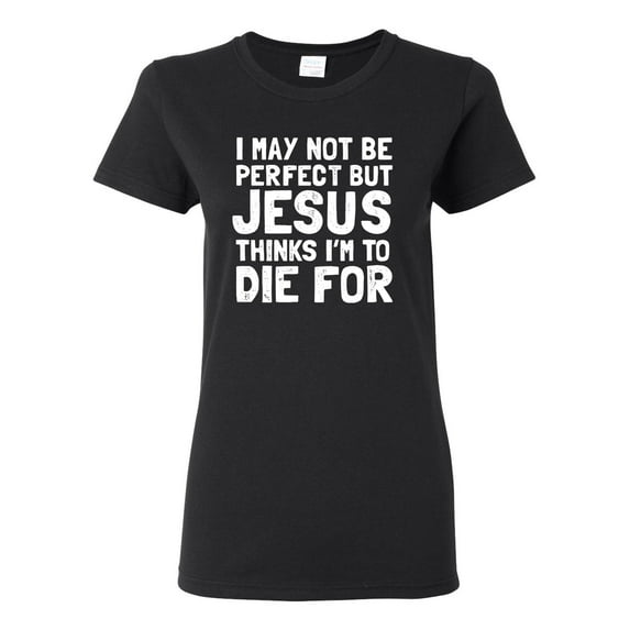 I May Not Be Perfect But Jesus Thinks I'm To Die For | Womens Inspirational/Christian Graphic T-Shirt, Black, Large