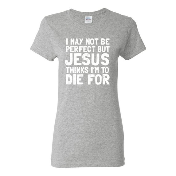 I May Not Be Perfect But Jesus Thinks I'm To Die For | Womens Inspirational/Christian Graphic T-Shirt, Heather Grey, X-Large