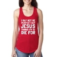 thumbnail image 1 of I May Not Be Perfect But Jesus Thinks I'm To Die For | Womens Inspirational/Christian Jersey Racerback Tank Top, Red, Medium, 1 of 3
