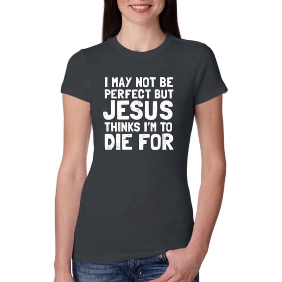 I May Not Be Perfect But Jesus Thinks I'm To Die For | Womens Inspirational/Christian Slim Fit Junior Tee, Dark Grey, Medium