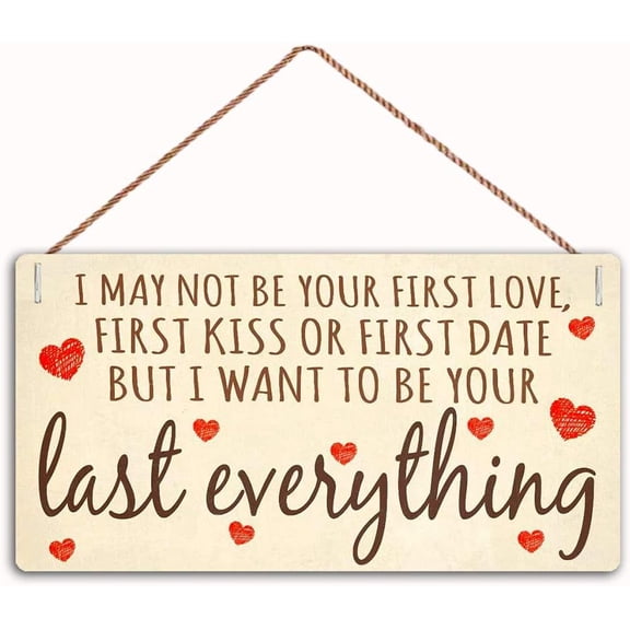 I May Not Be Your First Love, First Kiss Or First Date But I Want to Be Your Last Everything Sign Home Decor Wood Sign Plaque 5X10Inch