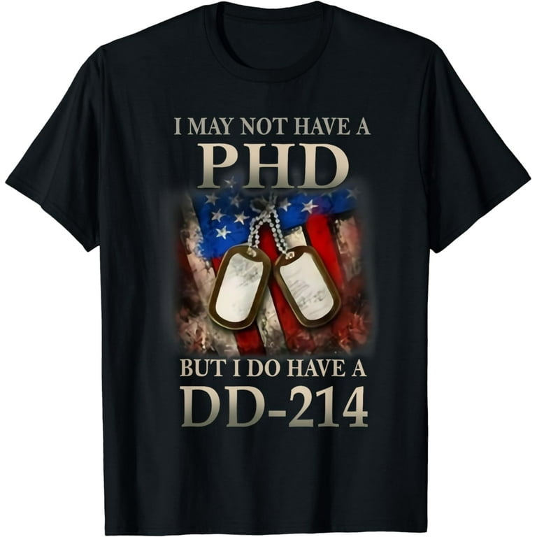 I May Not Have A Phd But I Do Have A Dd-214 T-Shirts Veteran I May Not Have A Phd But I Do Have A Dd-214 T-Shirts Veteran