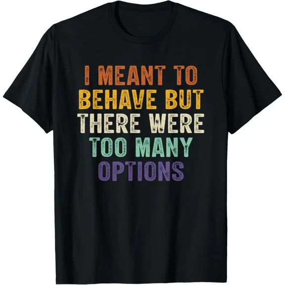 I Meant To Behave But There Were Too Many Options Humor Tee Unisex T-Shirt, up to size 5XL