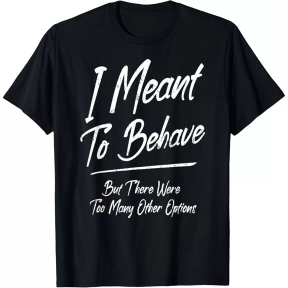 I Meant To Behave But There Were Too Many Other Options. Gift Unisex T-Shirt