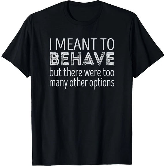 I Meant To Behave But There Were Too Many Other Options Tee Gift Unisex T-Shirt