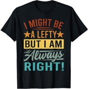 I Might Be A Lefty But I Am Always Right! - Left-handed T-Shirt