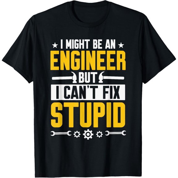 I Might Be An Engineer But I Can't Fix Stupid Funny Gift T-Shirt